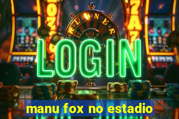 manu fox no estadio